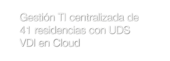 Gestión TI centralizada en 41 residencias con UDS VDI en Cloud