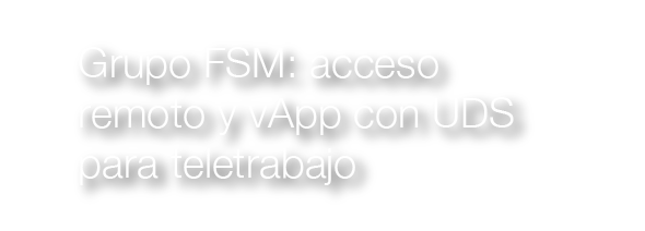 Grupo FSM: acceso remoto y vApp con UDS para teletrabajo