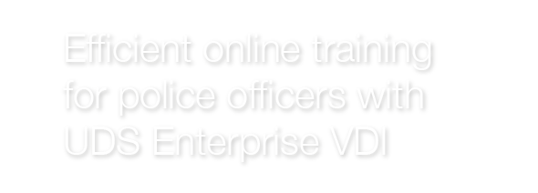 Efficient online training for police officers with UDS Enterprise VDI