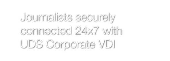 Journalists securely connected 24x7 with UDS Corporate VDI